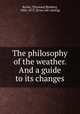 The philosophy of the weather. And a guide to its changes, Butler, T[homas] B[elden], 1806-1873. [from old catalog] 