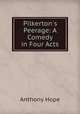 Pilkerton`s Peerage: A Comedy in Four Acts, Anthony Hope 