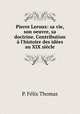 Pierre Leroux: sa vie, son oeuvre, sa doctrine. Contribution l`histoire des ides au XIX sicle, 