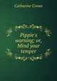 Pippie`s warning; or, Mind your temper, Catharine Crowe 