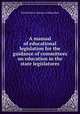 A manual of educational legislation for the guidance of committees on education in the state legislatures, United States. Bureau of Education 
