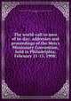 The world-call to men of to-day; addresses and proceedings of the Men`s Missionary Convention, held in Philadelphia, February 11-13, 1908;, Presbyterian Church in the U.S.A. Board of Foreign Missions,McConaughy, David, 1860- 