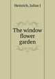 The window flower garden, Heinrich, Julius J 