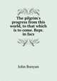 The pilgrim`s progress from this world, to that which is to come. Repr. in facs, John Bunyan 