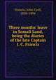 Three months` leave in Somali Land, being the diaries of the late Captain J. C. Francis, Francis, John Cyril, 1856-1894 