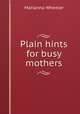 Plain hints for busy mothers, Marianna Wheeler 