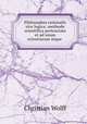 Philosophia rationalis sive logica: methodo scientifica pertractata et ad usum scientiarum atque ., Christian Wolff 
