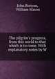 The pilgrim`s progress, from this world to that which is to come. With explanatory notes by W ., John Bunyan, William Mason 