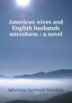 American wives and English husbands microform : a novel, Atherton Gertrude Franklin 