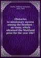 Obstacles to missionary success among the heathen : an essay, which obtained the Maitland prize for the year 1867, Smith, William Saumarez, 1836-1909 