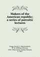 Makers of the American republic; a series of patroitic lectures, Gregg, David, b. 1846,Goodrich, W. W. (William Winton), 1833-1906,Carney, Sydney Howard, b. 1863 