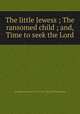 The little Jewess ; The ransomed child ; and, Time to seek the Lord, Presbyterian Church in the U.S.A. Board of Publication 
