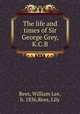 The life and times of Sir George Grey, K.C.B., Rees, William Lee, b. 1836,Rees, Lily 