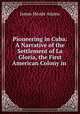 Pioneering in Cuba: A Narrative of the Settlement of La Gloria, the First American Colony in ., James Meade Adams 