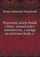 Pierwotne dzieje Polski i litwy: zewnetrzne i wewnetrzne, z uwaga na oscienne kraje, a ., 