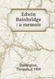 Edwin Bainbridge : a memoir, Darlington, Thomas, d 1908 