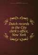 Dutch records in the City clerk`s office, New York, Banta, Theodore Melvin, 1834-1910 ed,New York (N.Y.). Orphanmasters,New York (N.Y.). Burgomasters and Schepens 