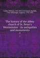 The history of the abbey church of St. Peter`s Westminster : its antiquities and monuments. 1, Combe, William, 1742-1823,Ackermann, Rudolph, 1764-1834,Pugin, Augustus, 1762-1832 
