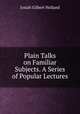 Plain Talks on Familiar Subjects. A Series of Popular Lectures, Holland J G 