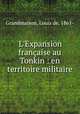 L`Expansion franaise au Tonkin : en territoire militaire, Grandmaison, Louis de, 1861- 