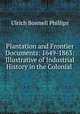 Plantation and Frontier Documents: 1649-1863: Illustrative of Industrial History in the Colonial ., Ulrich B. Phillips 