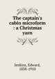 The captain`s cabin microform : a Christmas yarn, Jenkins, Edward, 1838-1910 
