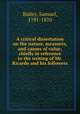 A critical dissertation on the nature, measures, and causes of value; chiefly in reference to the writing of Mr. Ricardo and his followers, Bailey, Samuel, 1791-1870 