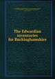 The Edwardian inventories for Buckinghamshire, Great Britain. Commissioners on seizure of church goods, 1552-1553,Eeles, F. C. (Francis Carolus), ed,Brown, James Edward 