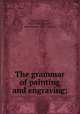 The grammar of painting and engraving;, Blanc, Charles, 1813-1882,Doggett, Kate Newell, 1828-1884, tr 