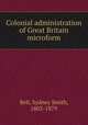 Colonial administration of Great Britain microform, Bell, Sydney Smith, 1805-1879 