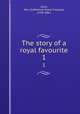 The story of a royal favourite. 1, Gore, Mrs. (Catherine Grace Frances), 1799-1861 