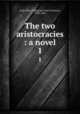 The two aristocracies : a novel. 1, Gore, Mrs. (Catherine Grace Frances), 1799-1861 