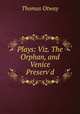 Plays: Viz. The Orphan, and Venice Preserv`d, Thomas Otway 