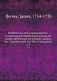 Meditations and contemplations . containing his Meditations among the tombs. Reflections on a flower-garden, etc. Together with the life of the author. 1-2, Hervey, James, 1714-1758 