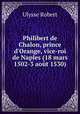 Philibert de Chalon, prince d`Orange, vice-roi de Naples (18 mars 1502-3 aot 1530), Ulysse Robert 