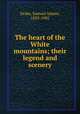 The heart of the White mountains; their legend and scenery, Drake, Samuel Adams, 1833-1905 