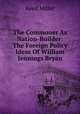 The Commoner As Nation-Builder: The Foreign Policy Ideas Of William Jennings Bryan, Reed Miller 