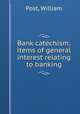 Bank catechism; items of general interest relating to banking, Post, William 