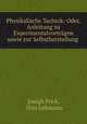 Physikalische Technik: Oder, Anleitung zu Experimentalvortrgen sowie zur Selbstherstellung ., Joseph Frick, Otto Lehmann 