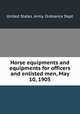 Horse equipments and equipments for officers and enlisted men, May 10, 1905, United States. Army. Ordnance Dept 