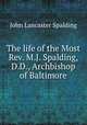 The life of the Most Rev. M.J. Spalding, D.D., Archbishop of Baltimore, Spalding, John Lancaster 