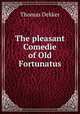 The pleasant Comedie of Old Fortunatus, Thomas Dekker 