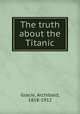 The truth about the Titanic, Gracie, Archibald, 1858-1912 