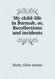 My child-life in Burmah, or, Recollections and incidents, Bixby, Olive Jennie 