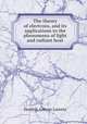 The theory of electrons, and its applications to the phenomena of light and radiant heat, Lorentz, H. A 