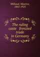 The ruling caste & frenzied trade in Germany, Millioud, Maurice, 1865-1925 