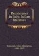 Renaissance in Italy: Italian literature, Symonds, John Addington, 1840-1893 
