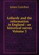 Lollardy and the reformation in England : an historical survey Volume 3, Gairdner James 