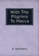 With The Pilgrims To Mecca, A. Vambery 