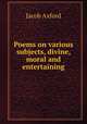 Poems on various subjects, divine, moral and entertaining, Jacob Axford 
